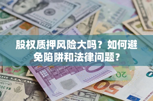 北京股权质押风险大吗？如何避免陷阱和法律问题？