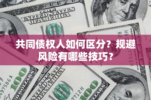 北京共同债权人如何区分？规避风险有哪些技巧？