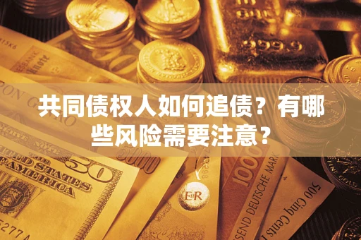 北京共同债权人如何追债？有哪些风险需要注意？
