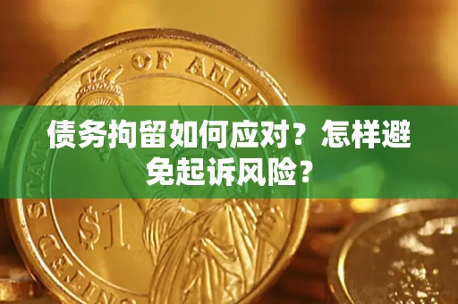 北京债务拘留如何应对？怎样避免起诉风险？