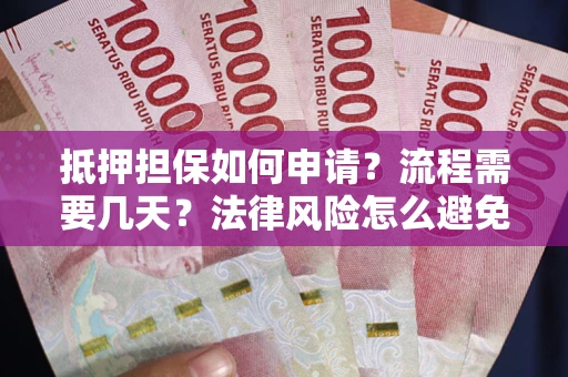 北京抵押担保如何申请？流程需要几天？法律风险怎么避免？避坑指南