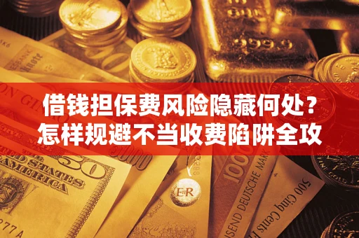 北京借钱担保费风险隐藏何处？怎样规避不当收费陷阱全攻略！