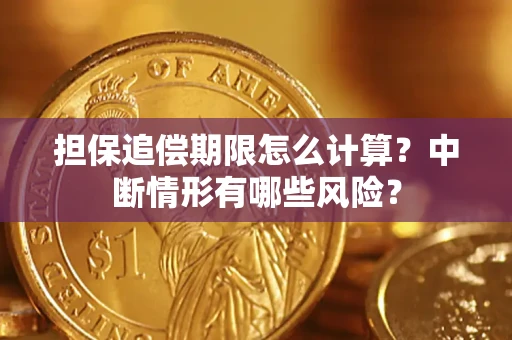 北京担保追偿期限怎么计算？中断情形有哪些风险？