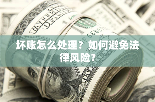 北京坏账怎么处理？如何避免法律风险？