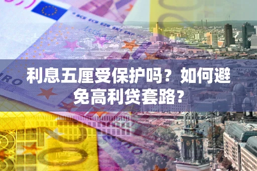 北京利息五厘受保护吗？如何避免高利贷套路？