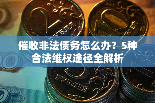 北京催收非法债务怎么办？5种合法维权途径全解析
