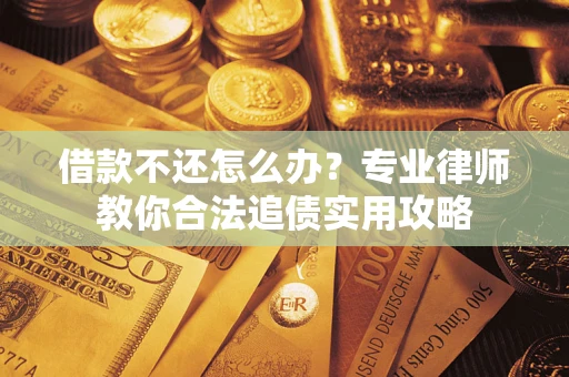 北京借款不还怎么办？专业律师教你合法追债实用攻略