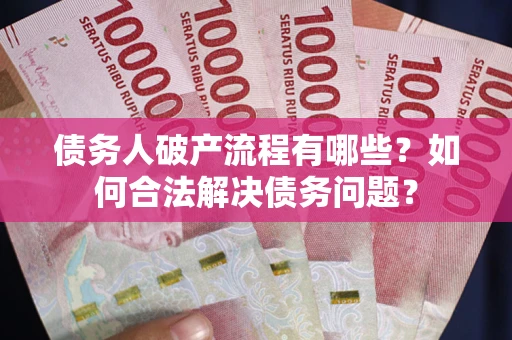 北京债务人破产流程有哪些？如何合法解决债务问题？