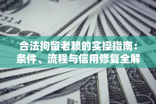 北京合法拘留老赖的实操指南:条件、流程与信用修复全解析 北京合法拘留老赖的实操指南:条件、流程与信用修复全解析
