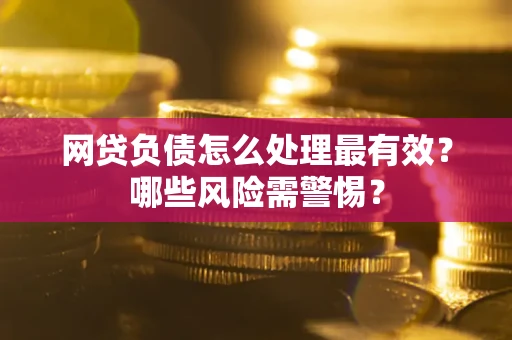 北京网贷负债怎么处理最有效？哪些风险需警惕？