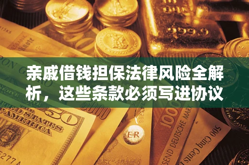 北京亲戚借钱担保法律风险全解析，这些条款必须写进协议