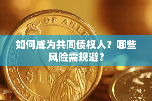 北京如何成为共同债权人？哪些风险需规避？