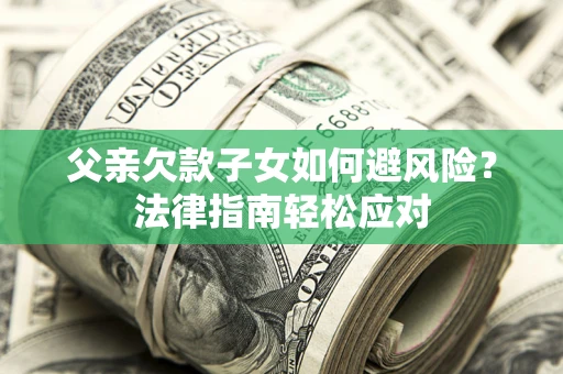 北京父亲欠款子女如何避风险？法律指南轻松应对