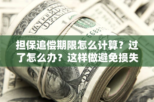 北京担保追偿期限怎么计算？过了怎么办？这样做避免损失！