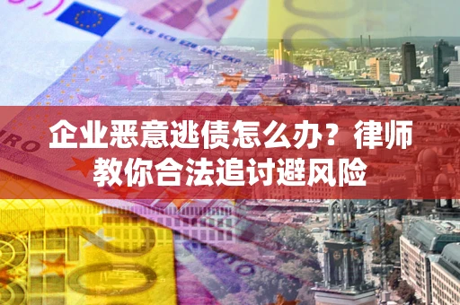 北京企业恶意逃债怎么办？律师教你合法追讨避风险