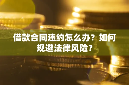 北京借款合同违约怎么办？如何规避法律风险？