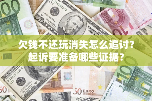 北京欠钱不还玩消失怎么追讨？起诉要准备哪些证据？
