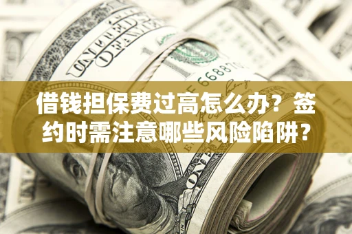 北京借钱担保费过高怎么办？签约时需注意哪些风险陷阱？