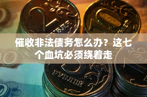 北京催收非法债务怎么办？这七个血坑必须绕着走