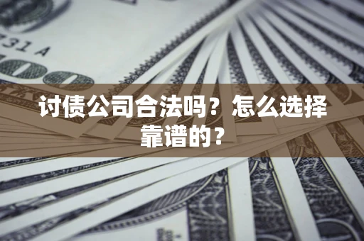 北京讨债公司合法吗？怎么选择靠谱的？