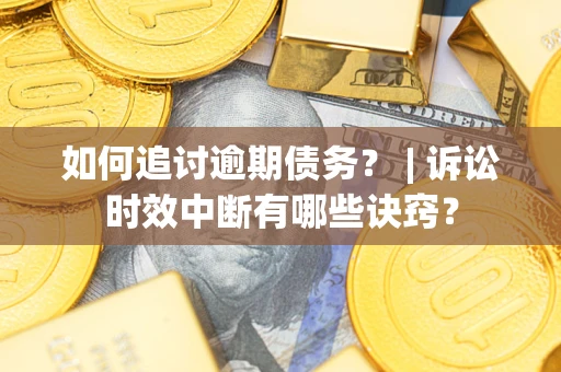 北京如何追讨逾期债务？ | 诉讼时效中断有哪些诀窍？