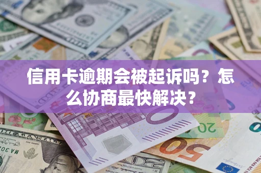 北京信用卡逾期会被起诉吗？怎么协商最快解决？