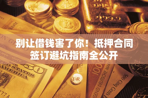 北京别让借钱害了你！抵押合同签订避坑指南全公开