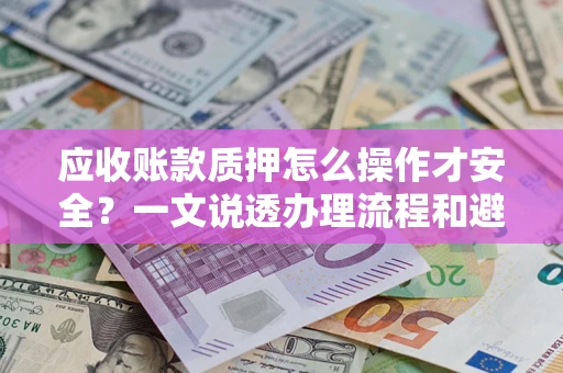 北京应收账款质押怎么操作才安全？一文说透办理流程和避险绝招